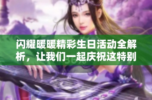 闪耀暖暖精彩生日活动全解析，让我们一起庆祝这特别时刻