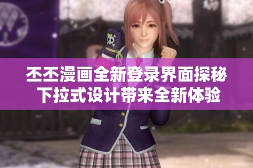 丕丕漫画全新登录界面探秘 下拉式设计带来全新体验