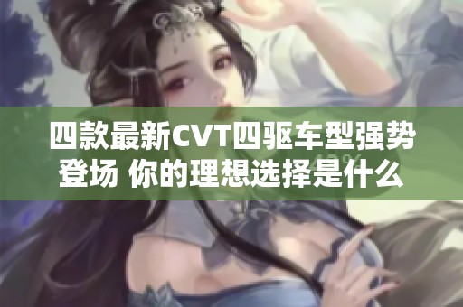 四款最新CVT四驱车型强势登场 你的理想选择是什么