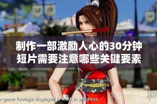 制作一部激励人心的30分钟短片需要注意哪些关键要素和步骤