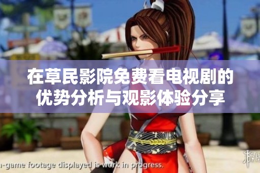 在草民影院免费看电视剧的优势分析与观影体验分享