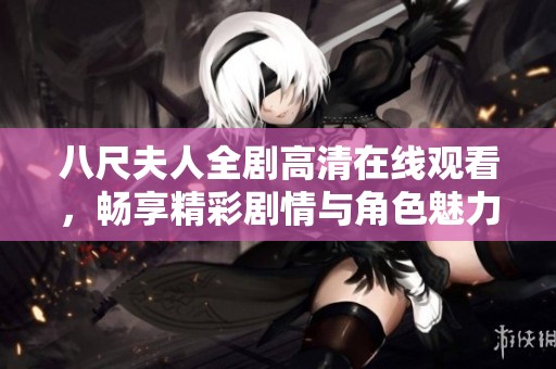 八尺夫人全剧高清在线观看，畅享精彩剧情与角色魅力尽在掌握之中