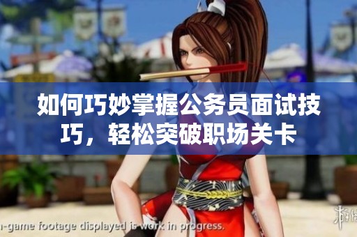 如何巧妙掌握公务员面试技巧，轻松突破职场关卡
