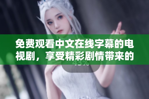 免费观看中文在线字幕的电视剧，享受精彩剧情带来的视听盛宴