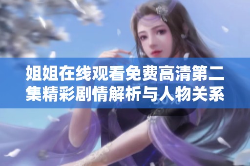 姐姐在线观看免费高清第二集精彩剧情解析与人物关系深入探讨