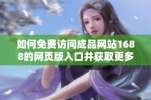 如何免费访问成品网站1688的网页版入口并获取更多资源