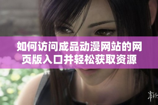 如何访问成品动漫网站的网页版入口并轻松获取资源