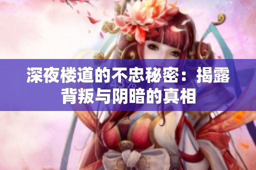 深夜楼道的不忠秘密：揭露背叛与阴暗的真相