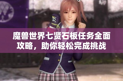 魔兽世界七贤石板任务全面攻略，助你轻松完成挑战