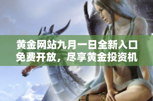 黄金网站九月一日全新入口免费开放，尽享黄金投资机会和资讯