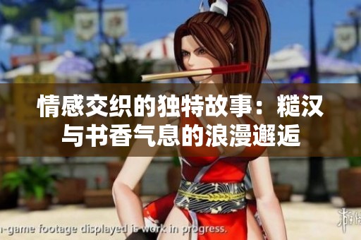 情感交织的独特故事：糙汉与书香气息的浪漫邂逅