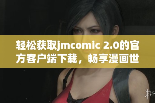 轻松获取jmcomic 2.0的官方客户端下载，畅享漫画世界新体验