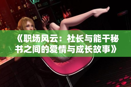 《职场风云：社长与能干秘书之间的爱情与成长故事》