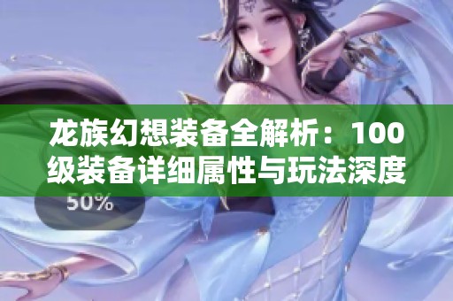 龙族幻想装备全解析：100级装备详细属性与玩法深度分享