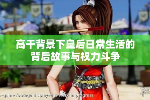 高干背景下皇后日常生活的背后故事与权力斗争