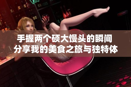 手握两个硕大馒头的瞬间 分享我的美食之旅与独特体验