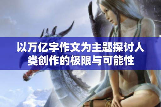 以万亿字作文为主题探讨人类创作的极限与可能性