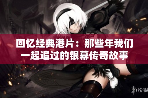 回忆经典港片：那些年我们一起追过的银幕传奇故事