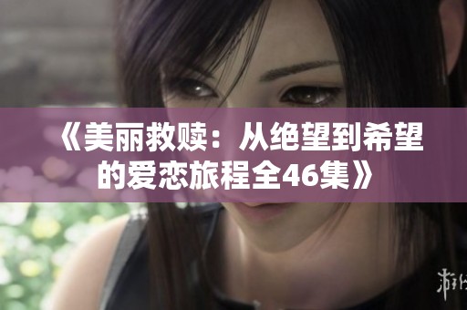 《美丽救赎：从绝望到希望的爱恋旅程全46集》