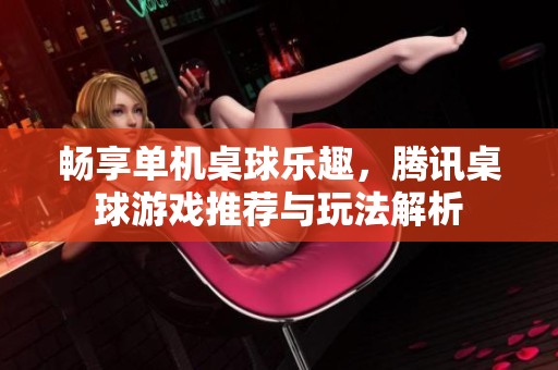 畅享单机桌球乐趣，腾讯桌球游戏推荐与玩法解析
