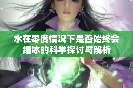 水在零度情况下是否始终会结冰的科学探讨与解析