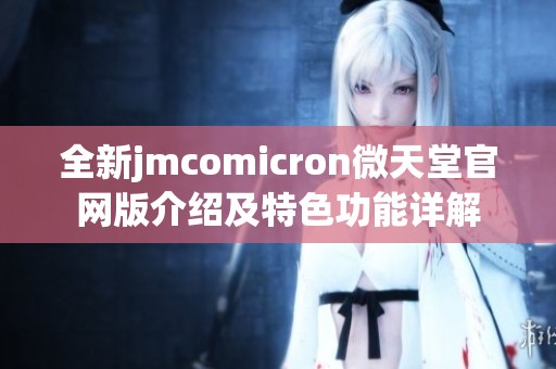 全新jmcomicron微天堂官网版介绍及特色功能详解