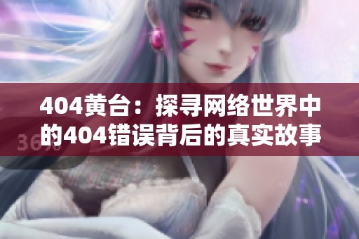 404黄台：探寻网络世界中的404错误背后的真实故事与解决之道
