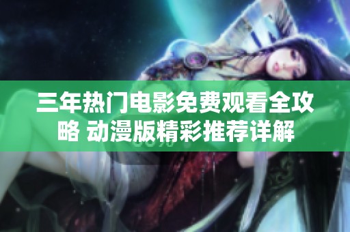 三年热门电影免费观看全攻略 动漫版精彩推荐详解