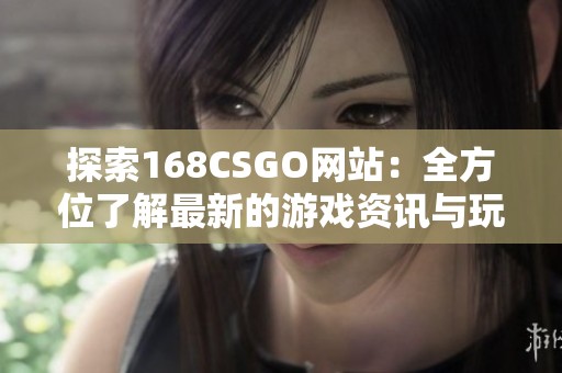 探索168CSGO网站：全方位了解最新的游戏资讯与玩家社区资源