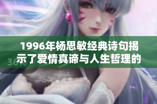 1996年杨思敏经典诗句揭示了爱情真谛与人生哲理的深刻内涵
