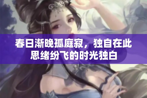 春日渐晚孤庭寂，独自在此思绪纷飞的时光独白