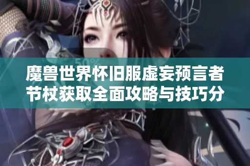 魔兽世界怀旧服虚妄预言者节杖获取全面攻略与技巧分享