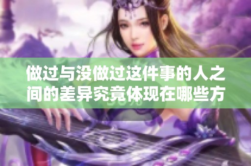 做过与没做过这件事的人之间的差异究竟体现在哪些方面