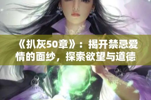 《扒灰50章》：揭开禁忌爱情的面纱，探索欲望与道德的边界