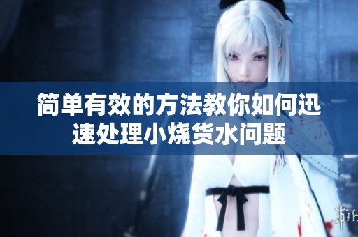 简单有效的方法教你如何迅速处理小烧货水问题