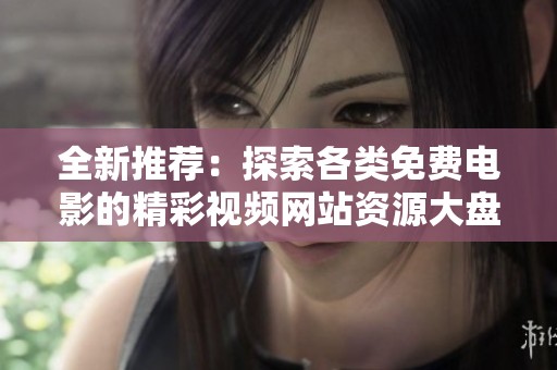 全新推荐：探索各类免费电影的精彩视频网站资源大盘点