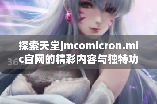 探索天堂jmcomicron.mic官网的精彩内容与独特功能解析