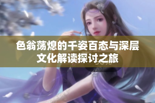 色翁荡熄的千姿百态与深层文化解读探讨之旅