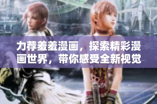 力荐羞羞漫画，探索精彩漫画世界，带你感受全新视觉盛宴