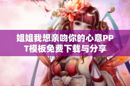 姐姐我想亲吻你的心意PPT模板免费下载与分享
