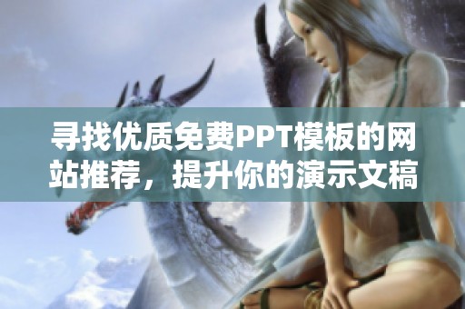 寻找优质免费PPT模板的网站推荐，提升你的演示文稿效果