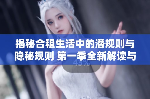 揭秘合租生活中的潜规则与隐秘规则 第一季全新解读与探索