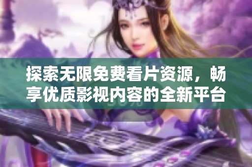 探索无限免费看片资源，畅享优质影视内容的全新平台体验
