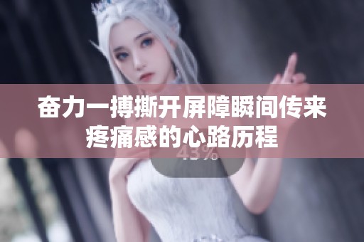 奋力一搏撕开屏障瞬间传来疼痛感的心路历程