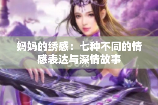 妈妈的绣感：七种不同的情感表达与深情故事