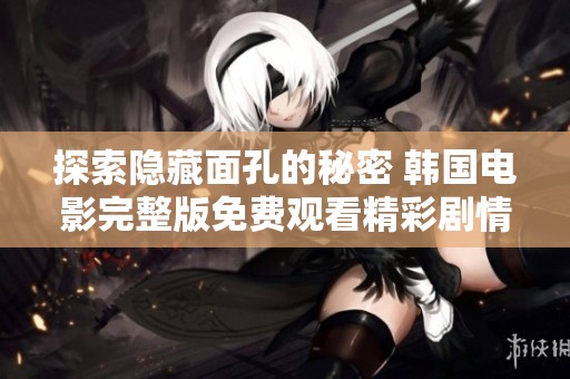 探索隐藏面孔的秘密 韩国电影完整版免费观看精彩剧情解析