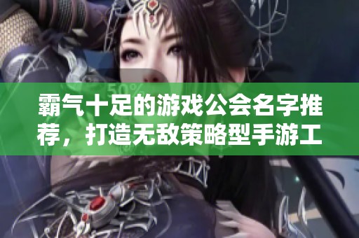 霸气十足的游戏公会名字推荐，打造无敌策略型手游工会！