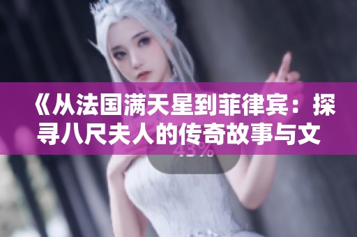 《从法国满天星到菲律宾：探寻八尺夫人的传奇故事与文化交融》