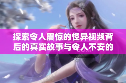 探索令人震惊的怪异视频背后的真实故事与令人不安的影响