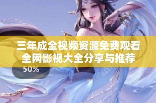 三年成全视频资源免费观看全网影视大全分享与推荐